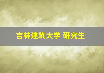 吉林建筑大学 研究生